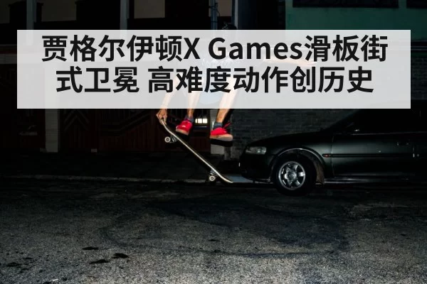 贾格尔伊顿X Games滑板街式卫冕 高难度动作创历史