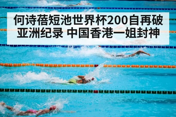 何诗蓓短池世界杯200自再破亚洲纪录 中国香港一姐封神