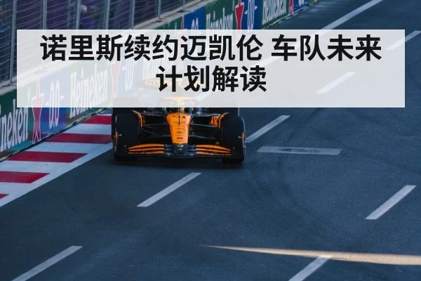 诺里斯续约迈凯伦 车队未来计划解读
