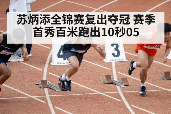 苏炳添全锦赛复出夺冠 赛季首秀百米跑出10秒05