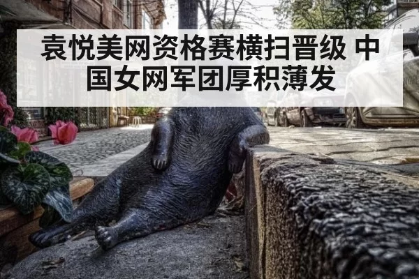 袁悦美网资格赛横扫晋级 中国女网军团厚积薄发