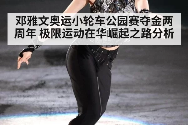 邓雅文奥运小轮车公园赛夺金两周年 极限运动在华崛起之路分析