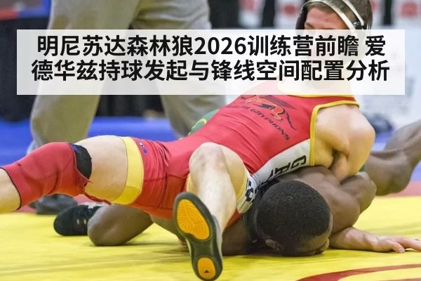 明尼苏达森林狼2026训练营前瞻 爱德华兹持球发起与锋线空间配置分析